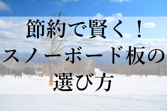 節約で賢く！スノーボード板の選び方