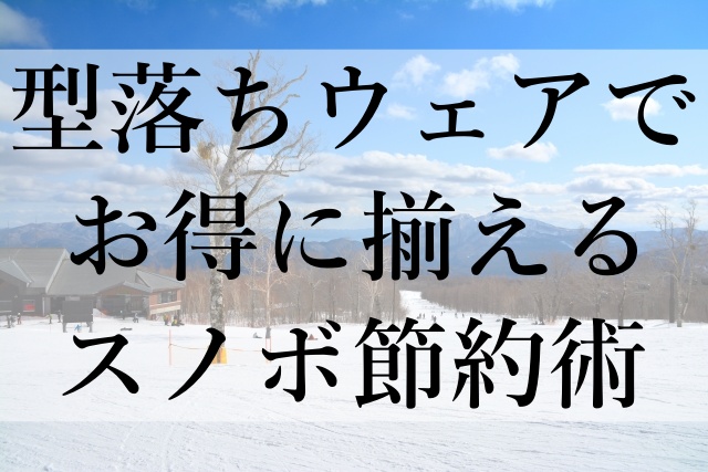 型落ちウェアでお得に揃えるスノボ節約術