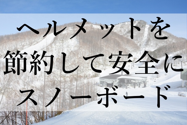 ヘルメットを節約して安全にスノーボード