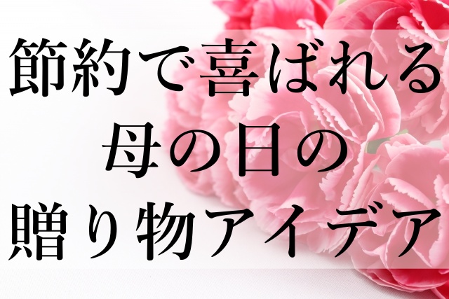 節約で喜ばれる母の日の贈り物アイデア