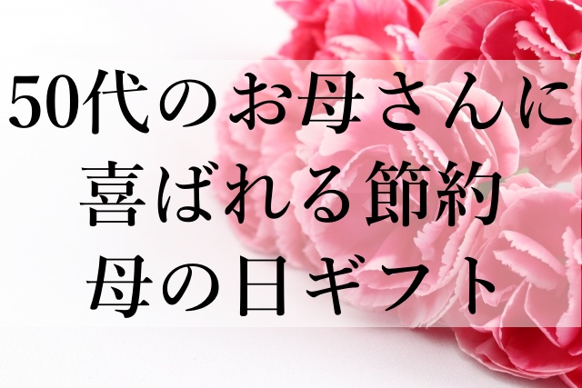 50代のお母さんに喜ばれる節約母の日ギフト