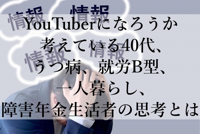 YouTuberになろうか考えている40代、うつ病、就労B型、一人暮らし、障害年金生活者の思考とは YouTuberになろうか考えている40代、うつ病、就労B型、一人暮らし、障害年金生活者の思考とは